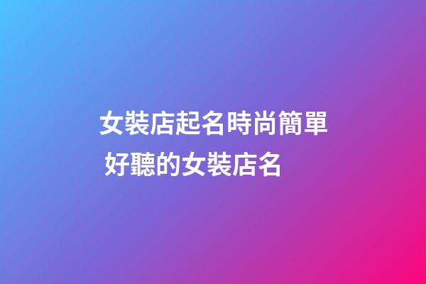 女裝店起名時尚簡單 好聽的女裝店名